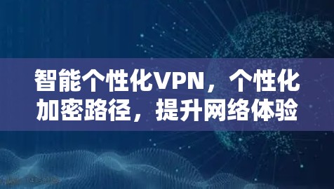 智能个性化VPN，个性化加密路径，提升网络体验