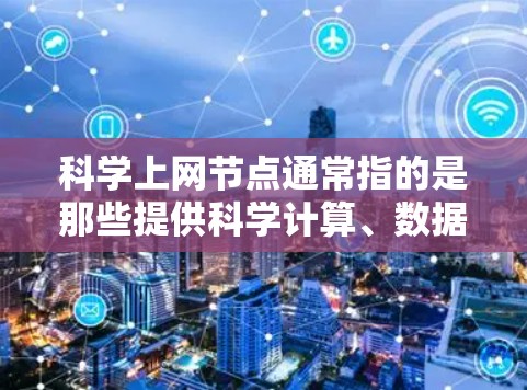 科学上网节点通常指的是那些提供科学计算、数据分析、图形绘制以及数学建模等功能的网络设备或服务。这些节点主要用于学术研究、工程设计、数据分析、科学模拟等领域。以下是一些常见的情况和功能