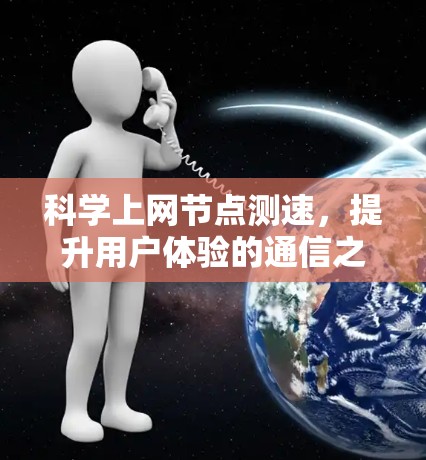科学上网节点测速，提升用户体验的通信之道