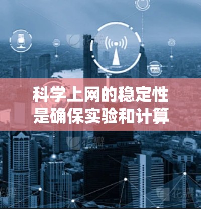 科学上网的稳定性是确保实验和计算顺利完成的重要保障。以下是一些可能影响科学上网稳定的原因和解决方案