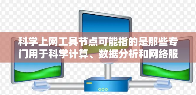 科学上网工具节点可能指的是那些专门用于科学计算、数据分析和网络服务的网络节点。这些工具节点通常用于支持科学研究、工程计算、数据处理和模拟等任务。以下是一些常见的科学上网工具节点及其功能