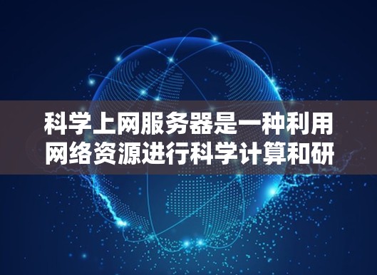科学上网服务器是一种利用网络资源进行科学计算和研究的服务器设备，旨在支持高计算量和实时数据处理的需求。以下是对科学上网服务器的详细介绍