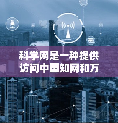 科学网是一种提供访问中国知网和万方的网站，主要面向中国用户的平台。它提供了丰富的科学资源，包括论文、数据库和学术会议资料。以下是对科学网的详细分析和推荐
