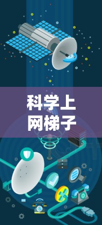 科学上网梯子是一种通过网络资源辅助学习科学知识的工具，旨在提供多样化的学习材料和方法，帮助用户更有效地理解和掌握科学知识。以下是对科学上网梯子的详细总结