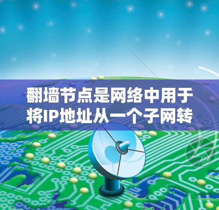 翻墙节点是网络中用于将IP地址从一个子网转发到另一个子网端口的网络设备，通常由服务器或计算服务器等设备组成。以下是对翻墙节点的详细解释