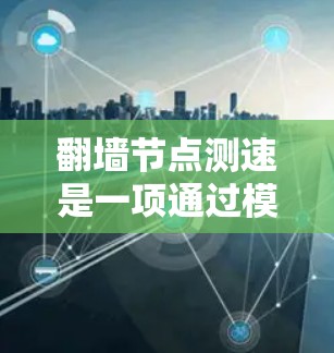 翻墙节点测速是一项通过模拟网络环境测试网络性能的方法，以下是详细的步骤和关键点