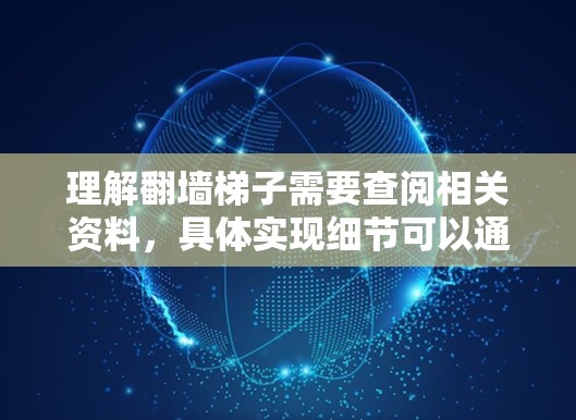 理解翻墙梯子需要查阅相关资料，具体实现细节可以通过学习图的遍历算法和翻墙梯子的实现方法来掌握