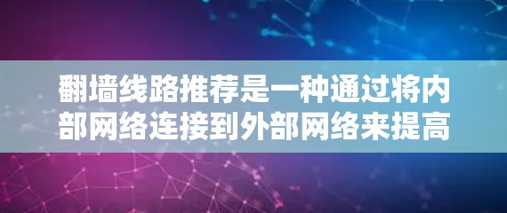 翻墙线路推荐是一种通过将内部网络连接到外部网络来提高网络性能的措施。以下是一些步骤和推荐，帮助您找到适合的翻墙线路