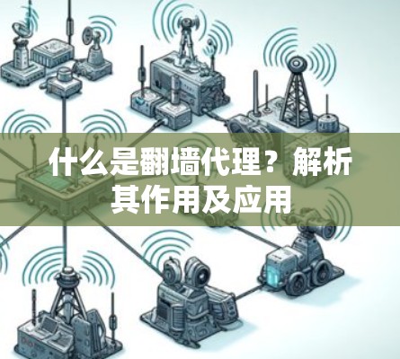 什么是翻墙代理？解析其作用及应用