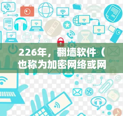 226年，翻墙软件（也称为加密网络或网络加密）的未来发展可能会更加复杂，因为人工智能和量子计算的发展将对现有的翻墙技术产生深远影响。以下是一些可能的展望和趋势