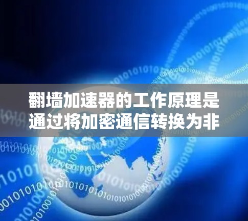 翻墙加速器的工作原理是通过将加密通信转换为非加密形式，从而加速数据传输。这种方法通过将加密密钥和明文分离，将加密操作分解为非加密操作，从而减少延迟和资源消耗
