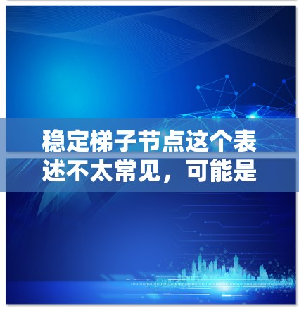 稳定梯子节点这个表述不太常见，可能是指在梯子结构中的一些节点或支撑点。以下是对相关问题的初步理解