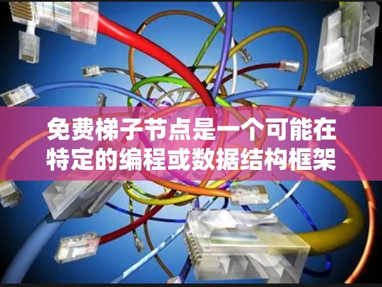 免费梯子节点是一个可能在特定的编程或数据结构框架中出现的概念，通常被认为提供一种结构和灵活性，允许开发者在使用时获得免费权限或扩展，而无需付费。以下是对这个概念的详细解释