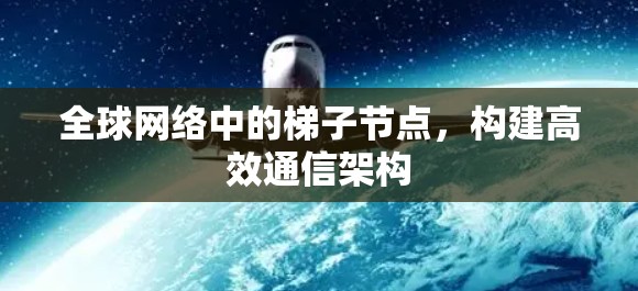 全球网络中的梯子节点，构建高效通信架构