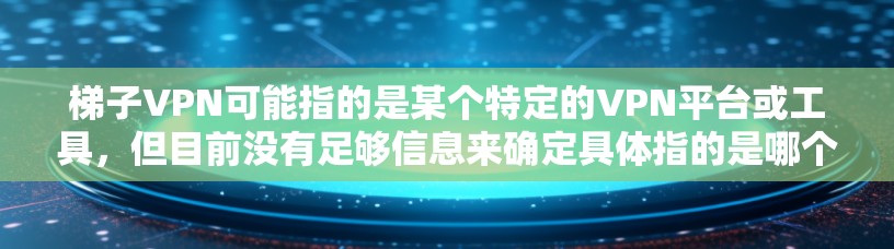梯子VPN可能指的是某个特定的VPN平台或工具，但目前没有足够信息来确定具体指的是哪个。如果你指的是某个特定的VPN软件或平台，建议你直接访问该平台的官方网站或提供具体信息，以便更好地帮助你