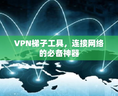 VPN梯子工具，连接网络的必备神器