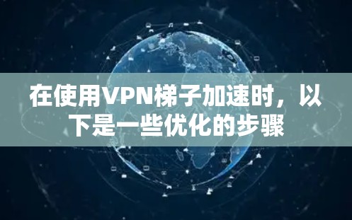 在使用VPN梯子加速时，以下是一些优化的步骤