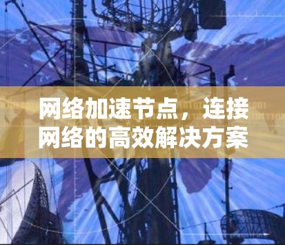 网络加速节点，连接网络的高效解决方案