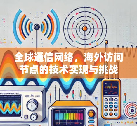 全球通信网络，海外访问节点的技术实现与挑战