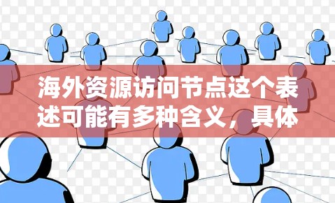 海外资源访问节点这个表述可能有多种含义，具体取决于上下文。以下是一些可能的解释和建议