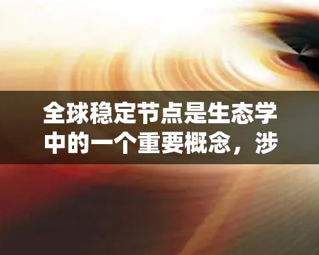 全球稳定节点是生态学中的一个重要概念，涉及生态系统中生物之间的竞争关系和对整个生态系统的稳定性和稳定性的影响。以下是对全球稳定节点的详细分析