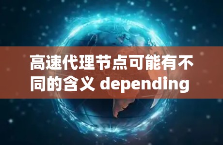 高速代理节点可能有不同的含义 depending on the context.Here are a few possible interpretations: