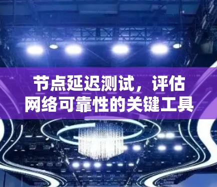 节点延迟测试，评估网络可靠性的关键工具