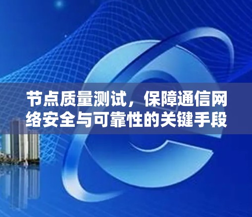 节点质量测试，保障通信网络安全与可靠性的关键手段