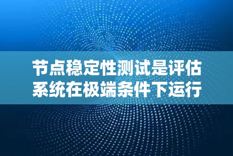 节点稳定性测试是评估系统在极端条件下运行能力的关键方法。以下是详细的步骤指南