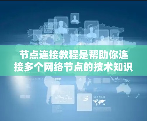节点连接教程是帮助你连接多个网络节点的技术知识，主要用于构建网络架构、优化网络性能和保证数据传输。以下是详细的节点连接教程