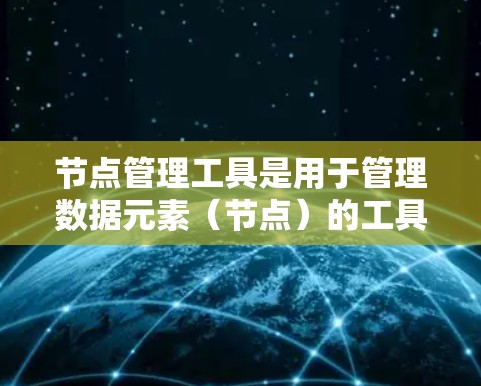 节点管理工具是用于管理数据元素（节点）的工具，广泛应用于CAD、项目管理软件和数据库等领域。以下是这些工具的详细分类和使用指南