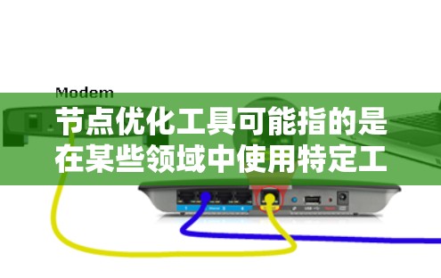 节点优化工具可能指的是在某些领域中使用特定工具来优化节点结构或功能。以下是一些可能的解释和建议