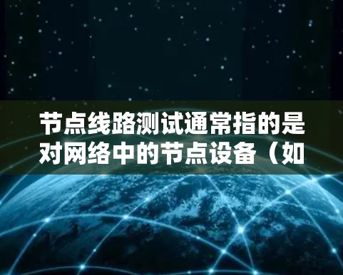 节点线路测试通常指的是对网络中的节点设备（如服务器、路由器、交换机等）进行测试，以确认其正常运行、性能以及与网络连接的稳定性。以下是节点线路测试的常见步骤和流程