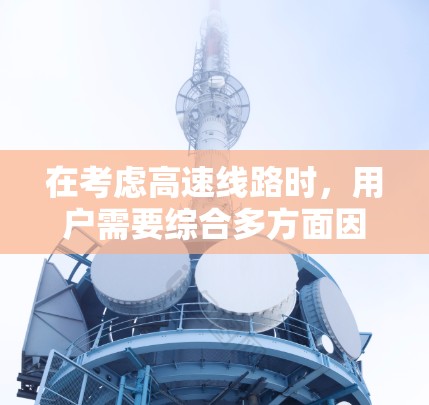 在考虑高速线路时，用户需要综合多方面因素进行选择。以下是一个详细的高速线路推荐，涵盖了主要的高速网路、交通方式、连接点和票价等信息