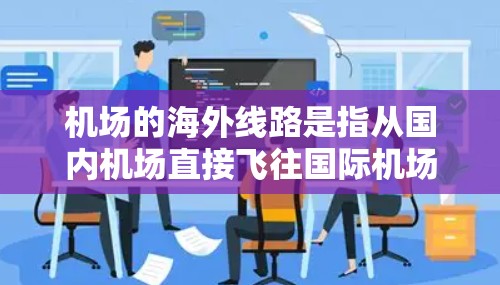 机场的海外线路是指从国内机场直接飞往国际机场的航班。以下是常见的机场和目的地的组合