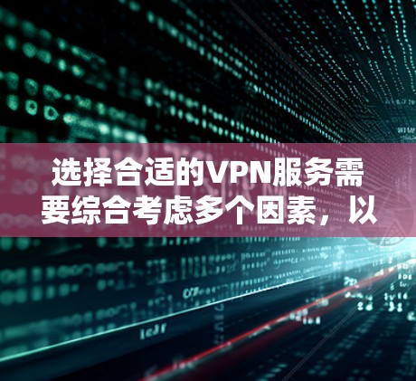 选择合适的VPN服务需要综合考虑多个因素，以确保安全、可靠和符合您的需求。以下是一个结构化的指南，帮助您做出明智的选择