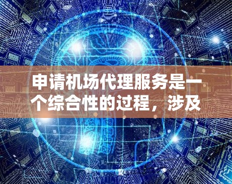 申请机场代理服务是一个综合性的过程，涉及专业技能、个人需求以及平台使用的便利性。以下是一个有条理的总结，帮助你更好地理解和规划