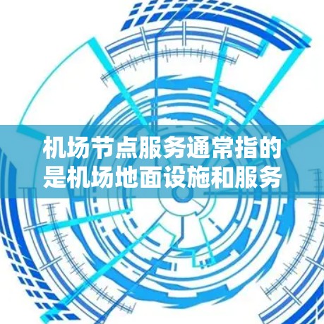 机场节点服务通常指的是机场地面设施和服务，包括但不限于