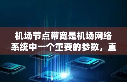 机场节点带宽是机场网络系统中一个重要的参数，直接影响机场的网络性能、服务质量以及运营效率。以下是关于机场节点带宽的详细分析