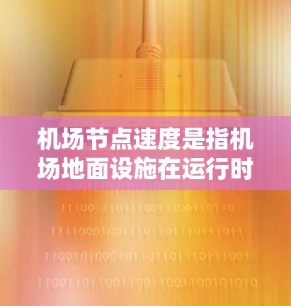 机场节点速度是指机场地面设施在运行时的处理能力，通常以每小时处理的飞机数量或乘客数量为单位。以下是对机场节点速度的详细分析