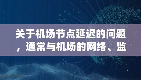 关于机场节点延迟的问题，通常与机场的网络、监控系统或设备故障有关。以下是一些可能的情况和解决方法