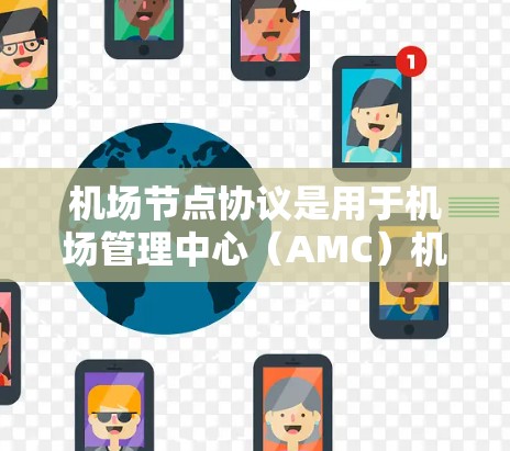 机场节点协议是用于机场管理中心（AMC）机场管理部门以及航空公司的设备之间的网络通信协议。这些协议确保机场管理中心能够高效地与航空公司的设备进行数据交换，保障信息的安全和可靠性