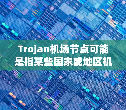 Trojan机场节点可能是指某些国家或地区机场上隐藏的安全设施或陷阱。这些节点通常位于机场的某个特定区域，提供一些特殊的便利或隐藏的安全措施。以下是一些可能的Trojan机场节点