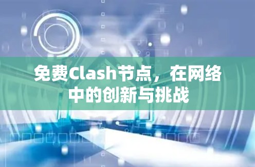 免费Clash节点，在网络中的创新与挑战