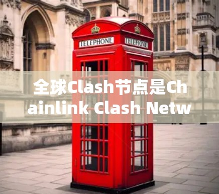 全球Clash节点是Chainlink Clash Network（Clash）中的核心组成部分，负责处理区块和传输数据。以下是关于全球Clash节点的详细分析