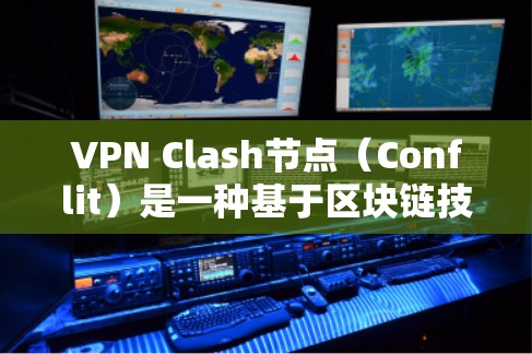 VPN Clash节点（Conflit）是一种基于区块链技术的VPN协议，旨在提高安全性和透明度。它允许用户通过区块链技术进行交易和支付，确保资金流向的可追溯性和安全性