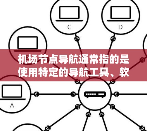 机场节点导航通常指的是使用特定的导航工具、软件或设备来找到从一个机场到另一个机场的 quickest path，或者进行实时导航。以下是一些常见的机场节点导航方法