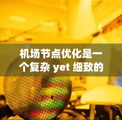 机场节点优化是一个复杂 yet 细致的过程，旨在通过优化节点位置和布局来提高机场效率和乘客体验。以下是一个详细且结构化的优化步骤指南