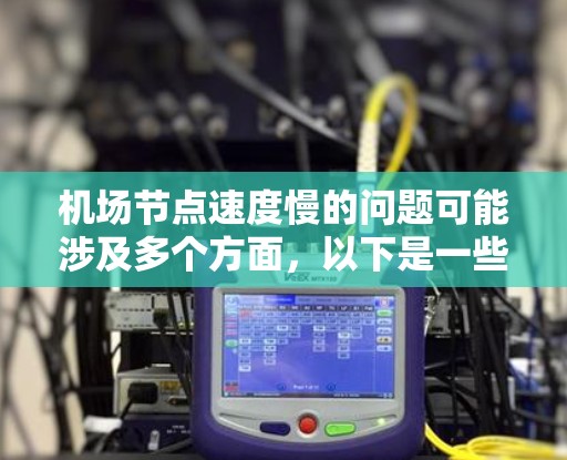 机场节点速度慢的问题可能涉及多个方面，以下是一些可能的原因和解决方案