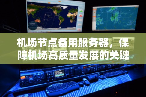 机场节点备用服务器，保障机场高质量发展的关键要素